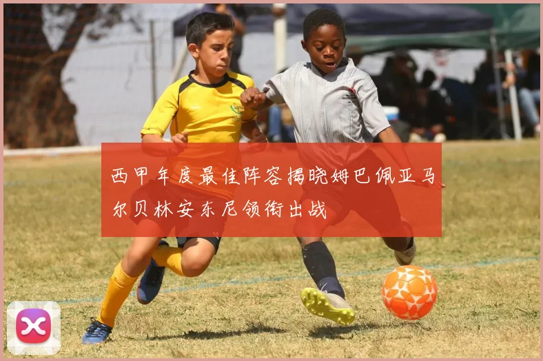 西甲年度最佳阵容揭晓姆巴佩亚马尔贝林安东尼领衔出战
