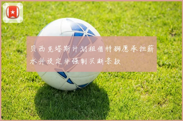 贝西克塔斯计划租借特狮愿承担薪水并设定非强制买断条款