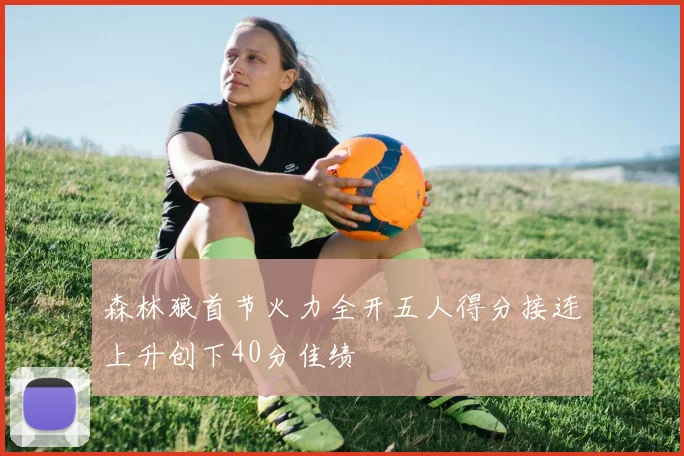 森林狼首节火力全开五人得分接连上升创下40分佳绩