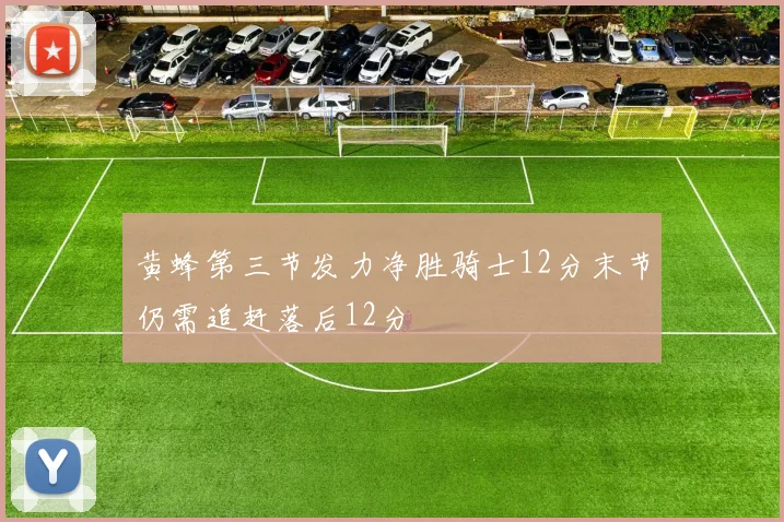 黄蜂第三节发力净胜骑士12分末节仍需追赶落后12分