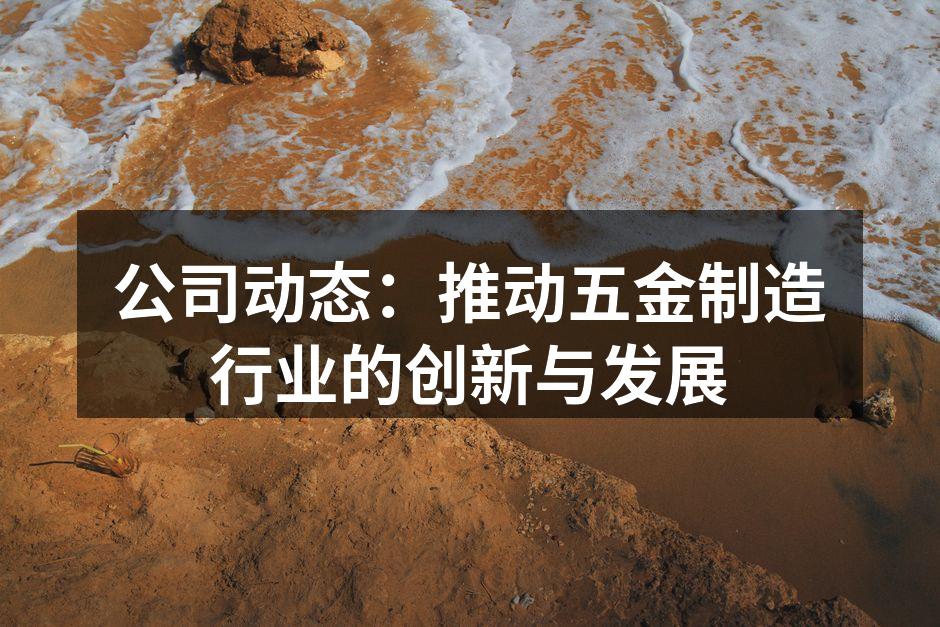 公司动态：推动五金制造行业的创新与发展