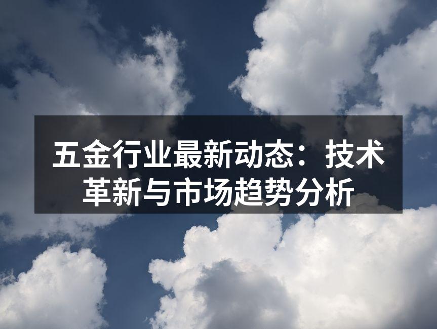 五金行业最新动态：技术革新与市场趋势分析
