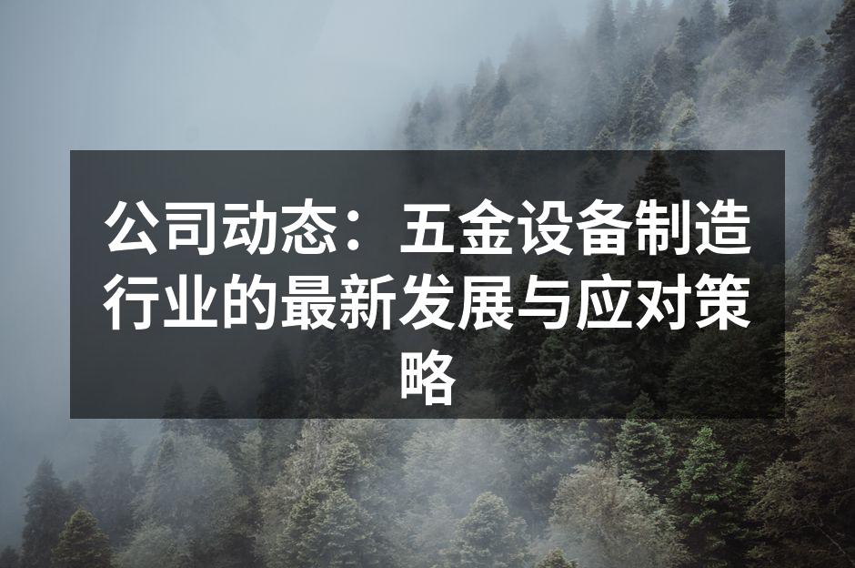 公司动态：五金设备制造行业的最新发展与应对策略
