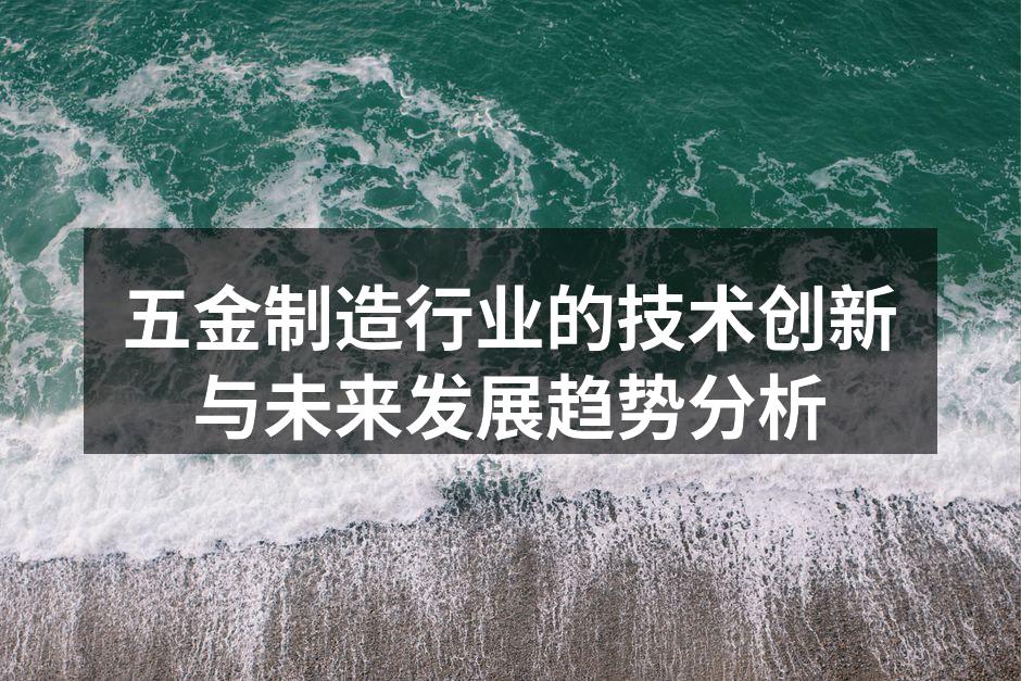 五金制造行业的技术创新与未来发展趋势分析