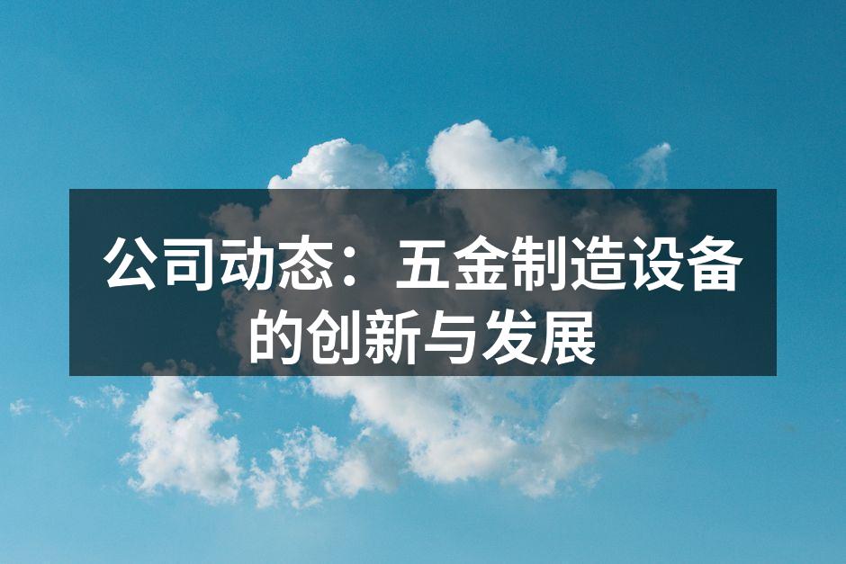 公司动态：五金制造设备的创新与发展