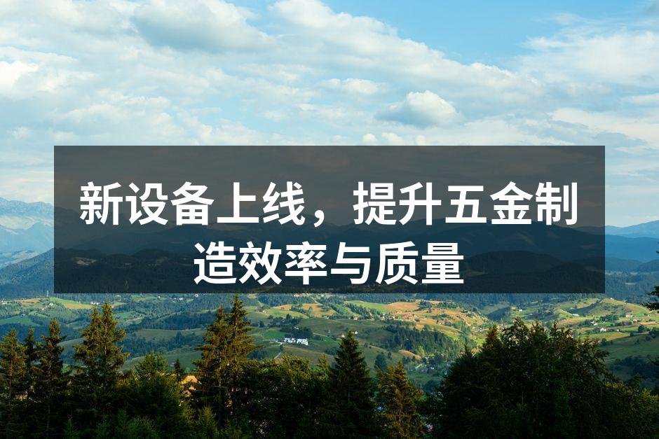 新设备上线，提升五金制造效率与质量