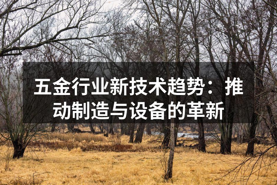 五金行业新技术趋势：推动制造与设备的革新