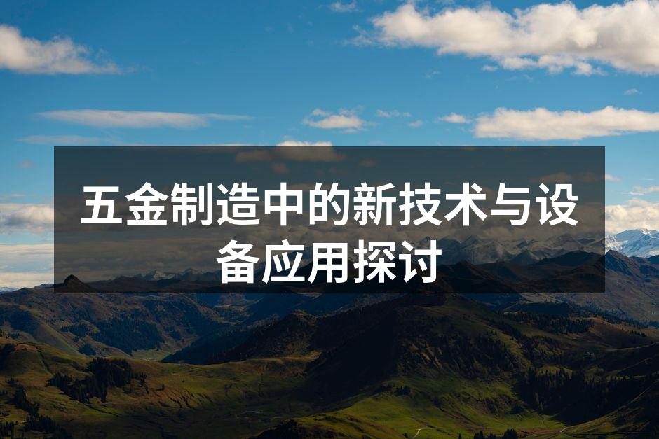 五金制造中的新技术与设备应用探讨