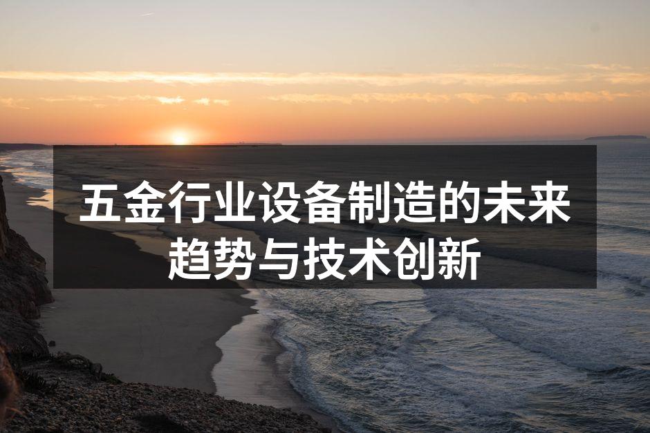 五金行业设备制造的未来趋势与技术创新