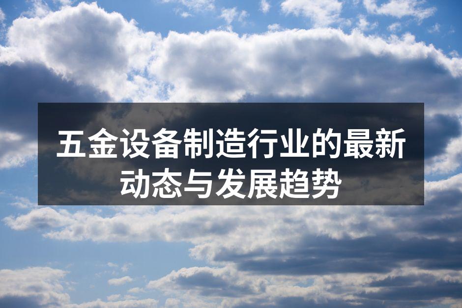 五金设备制造行业的最新动态与发展趋势